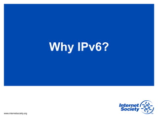 Why IPv6?




www.internetsociety.org
 