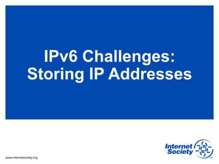 IPv6 Challenges:
               Storing IP Addresses



www.internetsociety.org
 