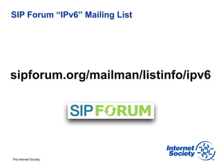 SIP Forum “IPv6” Mailing List




sipforum.org/mailman/listinfo/ipv6




The Internet Society
 
