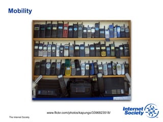 Mobility




                       www.flickr.com/photos/kapungo/3396823518/
The Internet Society
 