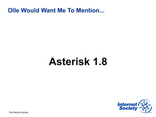 Olle Would Want Me To Mention...




                       Asterisk 1.8



The Internet Society
 