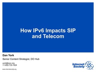 How IPv6 Impacts SIP
                             and Telecom


Dan York
Senior Content Strategist, DO Hub
york@isoc.org
+1-802-735-1624

www.internetsociety.org
 