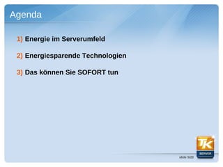 Agenda

 1) Energie im Serverumfeld

 2) Energiesparende Technologien

 3) Das können Sie SOFORT tun




                                   slide 5/23
 