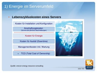 1) Energie im Serverumfeld

  • Lebenszykluskosten eines Servers




   Quelle: erecon energy resource consulting
                                               slide 7/23
 