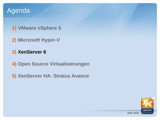 Agenda

 1) VMware vSphere 5

 2) Microsoft Hyper-V

 3) XenServer 6

 4) Open Source Virtualisierungen

 5) XenServer HA: Stratus Avance




                                    slide 13/18
 