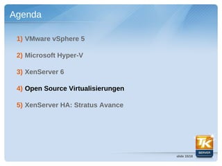 Agenda

 1) VMware vSphere 5

 2) Microsoft Hyper-V

 3) XenServer 6

 4) Open Source Virtualisierungen

 5) XenServer HA: Stratus Avance




                                    slide 15/18
 