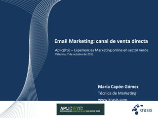 Email Marketing:  canal de venta directa María Capón Gómez Técnica de Marketing www.krasis.com  Aplic@tic – Experiencias Marketing online en sector verde Valencia, 7 de octubre de 2011 