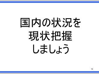 国内の状況を
現状把握
しましょう
13

 