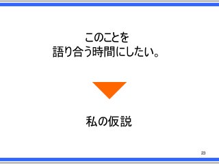 このことを
語り合う時間にしたい。

私の仮説
23

 
