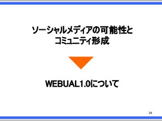 ソーシャルメディアの可能性と
コミュニティ形成

WEBUAL1.0について

24

 