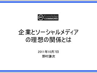 企業とソーシャルメディア
の理想の関係とは
2011年10月7日
野村謙次

 