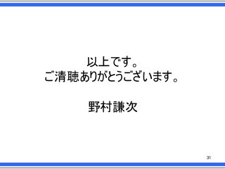 以上です。
ご清聴ありがとうございます。
野村謙次

31

 