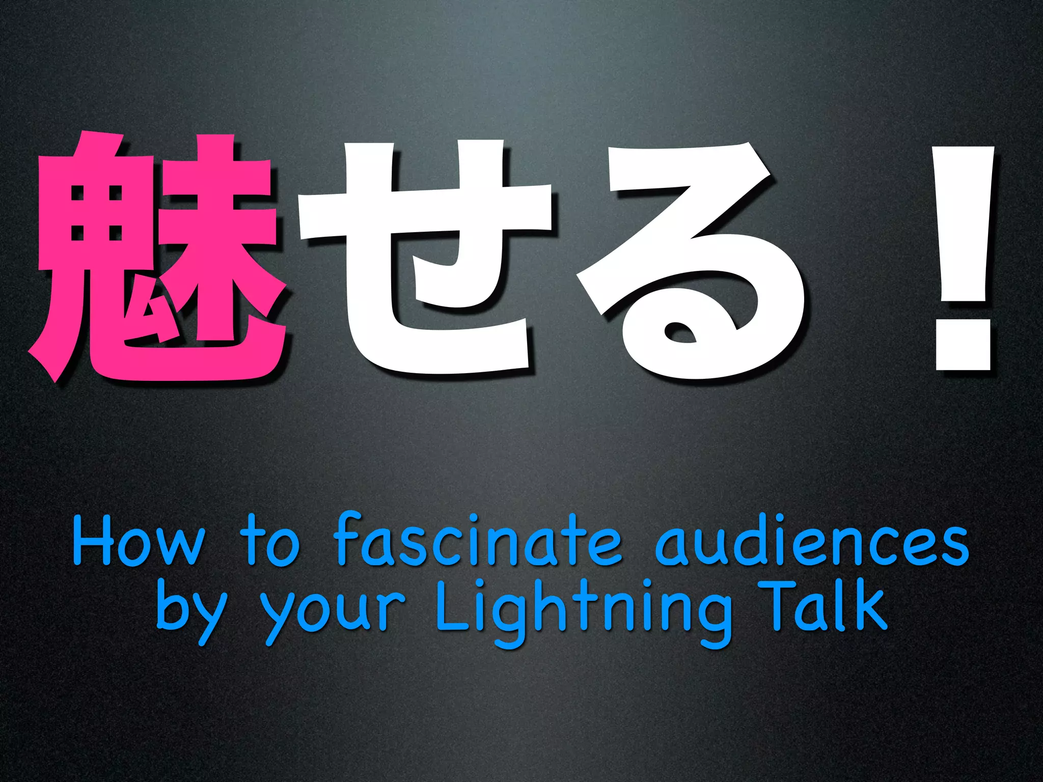 How to fascinate audiences
  by your Lightning Talk
 