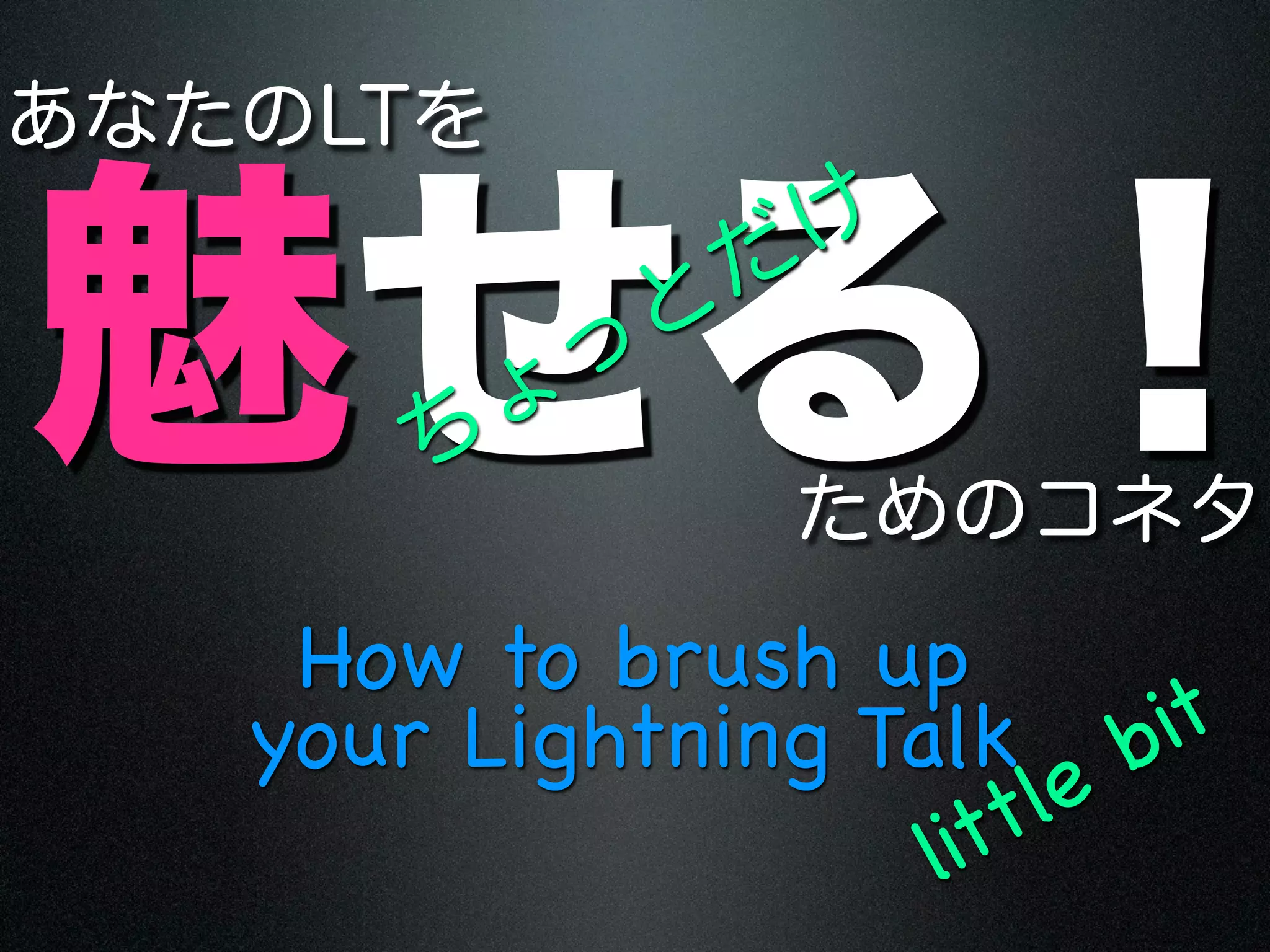 How to brush up
your Lightning Talk b    it
                    t le
                 lit
 