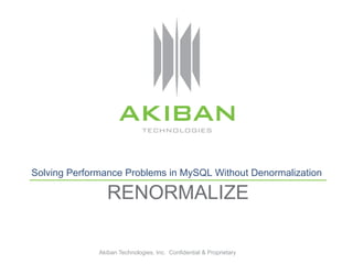 Solving Performance Problems in MySQL Without Denormalization

                 RENORMALIZE

              Akiban Technologies, Inc. Confidential & Proprietary
 