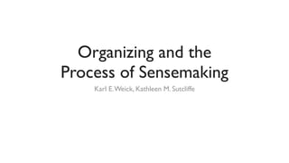 Organizing and the
Process of Sensemaking
    Karl E. Weick, Kathleen M. Sutcliffe
 