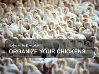 NuGet for the Enterprise

      ORGANIZE YOUR CHICKENS


FEBRUARY 12, 2012 | SLIDE 1
 
