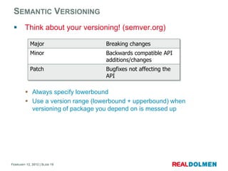 SEMANTIC VERSIONING
        Think about your versioning! (semver.org)

            Major                  Breaking change...