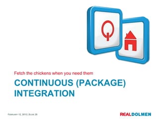Fetch the chickens when you need them

      CONTINUOUS (PACKAGE)
      INTEGRATION

FEBRUARY 12, 2012 | SLIDE 28
 