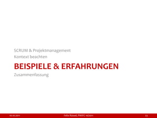 SCRUM & Projektmanagement
    Kontext beachten

    BEISPIELE & ERFAHRUNGEN
    Zusammenfassung




10.10.2011               Felix Rüssel, PMIFC 10/2011   23
 