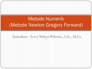 Instruktur : FerryWahyuWibowo, S.Si., M.Cs.
Metode Numerik
(Metode Newton Gregory Forward)
 