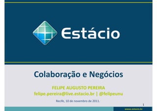 Colaboração e Negócios
         FELIPE AUGUSTO PEREIRA
felipe.pereira@live.estacio.br | @felipeunu
          Recife, 10 de novembro de 2011.
                                              1
 