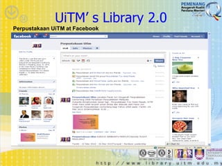 UiTM’ s Library 2.0
Perpustakaan UiTM at Facebook
 