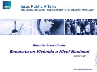 Reporte de resultados

Encuesta en Vivienda a Nivel Nacional




                                                               © 2011 Ipsos México
                                  Octubre, 2011




                                  Nobody’s Unpredictable   1
                                                           1
 