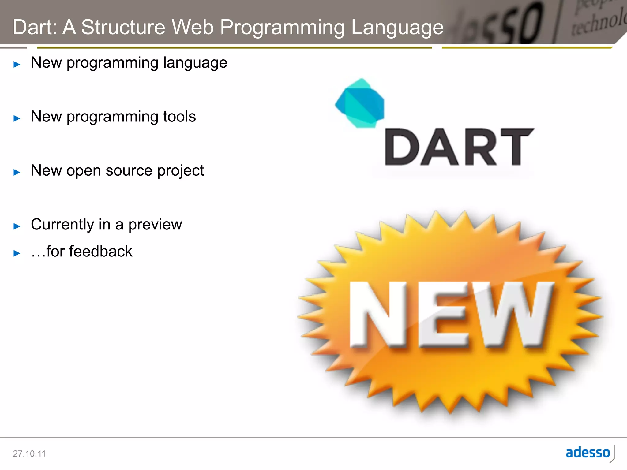 Dart: A Structure Web Programming Language
►    New programming language


►    New programming tools


►    New open source project


►    Currently in a preview
►    …for feedback




27.10.11
 