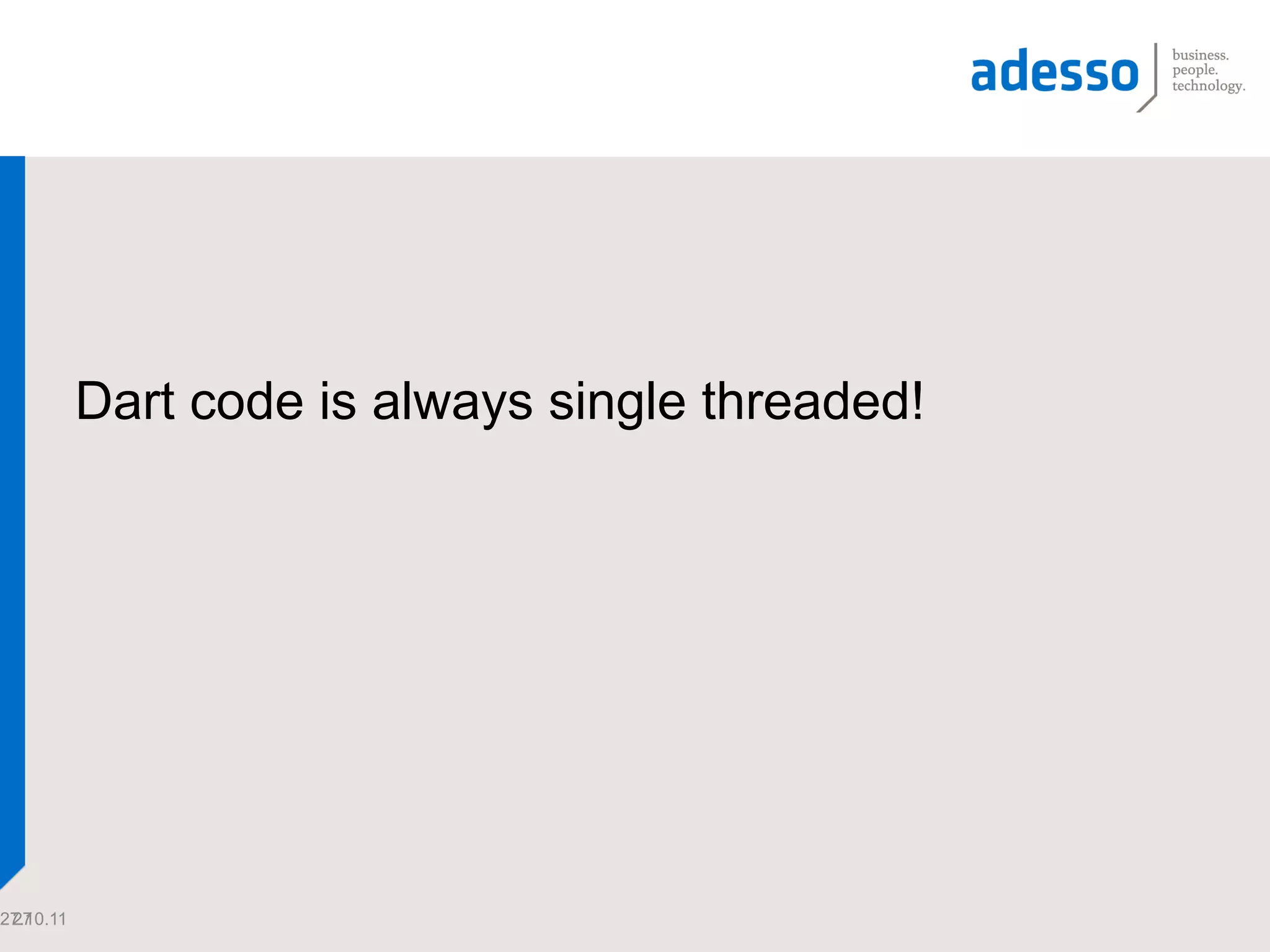 Dart code is always single threaded!




27.10.11
 27
 