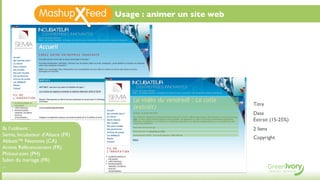 Usage : animer un site web




                                                               Titre
                                                               Date
                                                               Extrait (15-25%)
Ils l’utilisent :                                              2 liens
Semia, Incubateur d’Alsace (FR)
                                                               Copyright
Abbott™ Neonova (CA)
Activis Référencement (FR)
Phitour.com (PH)
Salon du mariage (FR)
...
 