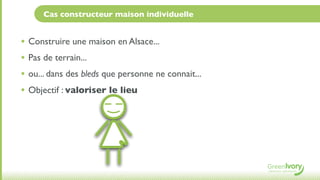 Cas constructeur maison individuelle


• Construire une maison en Alsace...
• Pas de terrain...
• ou... dans des bleds que personne ne connait...
• Objectif : valoriser le lieu
 