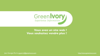 Vous avez un site web ?
                               Vous souhaitez vendre plus ?




Jean Georges Perrin, jg.perrin@greenivory.com                 http://www.greenivory.com
 