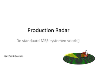 Production Radar
           De standaard MES-systemen voorbij.


Bart Saint Germain
 