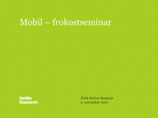Mobil – frokostseminar




              Eirik Hafver Rønjum
              2. november 2011
 