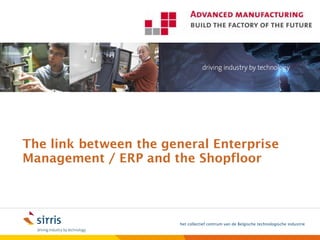 The link between the general Enterprise
Management / ERP and the Shopfloor




                       het collectief centrum van de Belgische technologische industrie
 