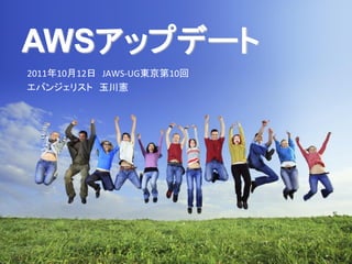 AWSアップデート
2011年10月12日 JAWS-UG東京第10回
エバンジェリスト 玉川憲
 