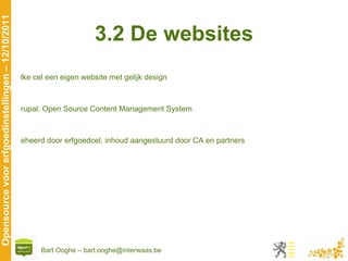 3.2 De websites Elke cel een eigen website met gelijk design Drupal: Open Source Content Management System Beheerd door erfgoedcel, inhoud aangestuurd door CA en partners 