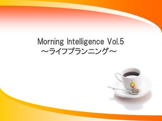 Morning Intelligence Vol.5
 ～ライフプランニング～
 