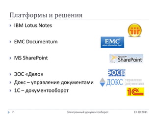 Платформы и решения
       IBM Lotus Notes

       EMC Documentum

       MS SharePoint

       ЭОС «Дело»
       Докс – управление документами
       1C – документооборот


    7                      Электронный документооборот   13.10.2011
 