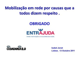 Mobilização em rede por causas que a
       todos dizem respeito .

            OBRIGADO




                        Isabel Jonet
                        Lisboa . 13 Outubro 2011
 