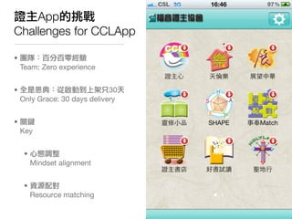 證主App的挑戰
Challenges for CCLApp

• 團隊：百分百零經驗
  Team: Zero experience


• 全是恩典：從啟動到上架只30天
  Only Grace: 30 days delivery


•...