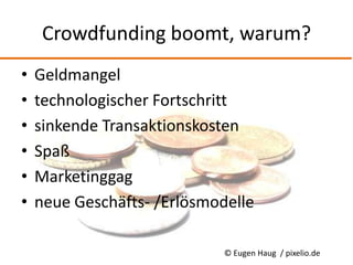 © Eugen Haug / pixelio.deCrowdfunding boomt, warum?Geldmangeltechnologischer Fortschrittsinkende TransaktionskostenSpaßMarketinggagneue Geschäfts- /Erlösmodelle