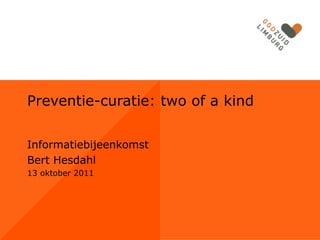 Preventie-curatie: two of a kind

Informatiebijeenkomst
Bert Hesdahl
13 oktober 2011
 