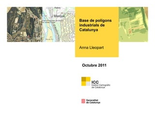Base de polígons
         p g
industrials de
Catalunya



Anna Lleopart



 Octubre 2011
 