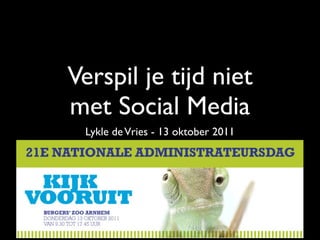 Verspil je tijd niet
met Social Media
  Lykle de Vries - 13 oktober 2011
 Nationale Administrateursdag 2011
 