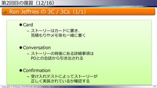 第2回目の復習（12/16）
Ron Jeffries の 3C / 3Cs（1/1）
 Card
– ストーリーはカードに書き、
見積もりやメモ等も一緒に書く
 Conversation
– ストーリーの背後にある詳細事項は
POとの会話から引き出される
 Confirmation
– 受け入れテストによってストーリーが
正しく実装されているか確認する
Copyright © POStudy (プロダクトオーナーシップ勉強会). All rights reserved. 19
 