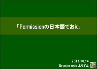 「Permissionの日本語でおｋ」




                     2011.10.14
            @youten_redo ようてん
 