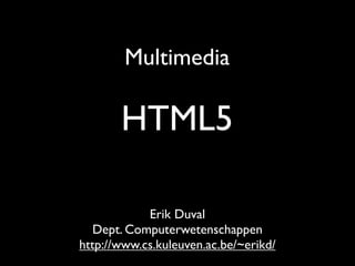 Multimedia

       HTML5

            Erik Duval
   Dept. Computerwetenschappen
http://www.cs.kuleuven.ac.be/~erikd/
 
