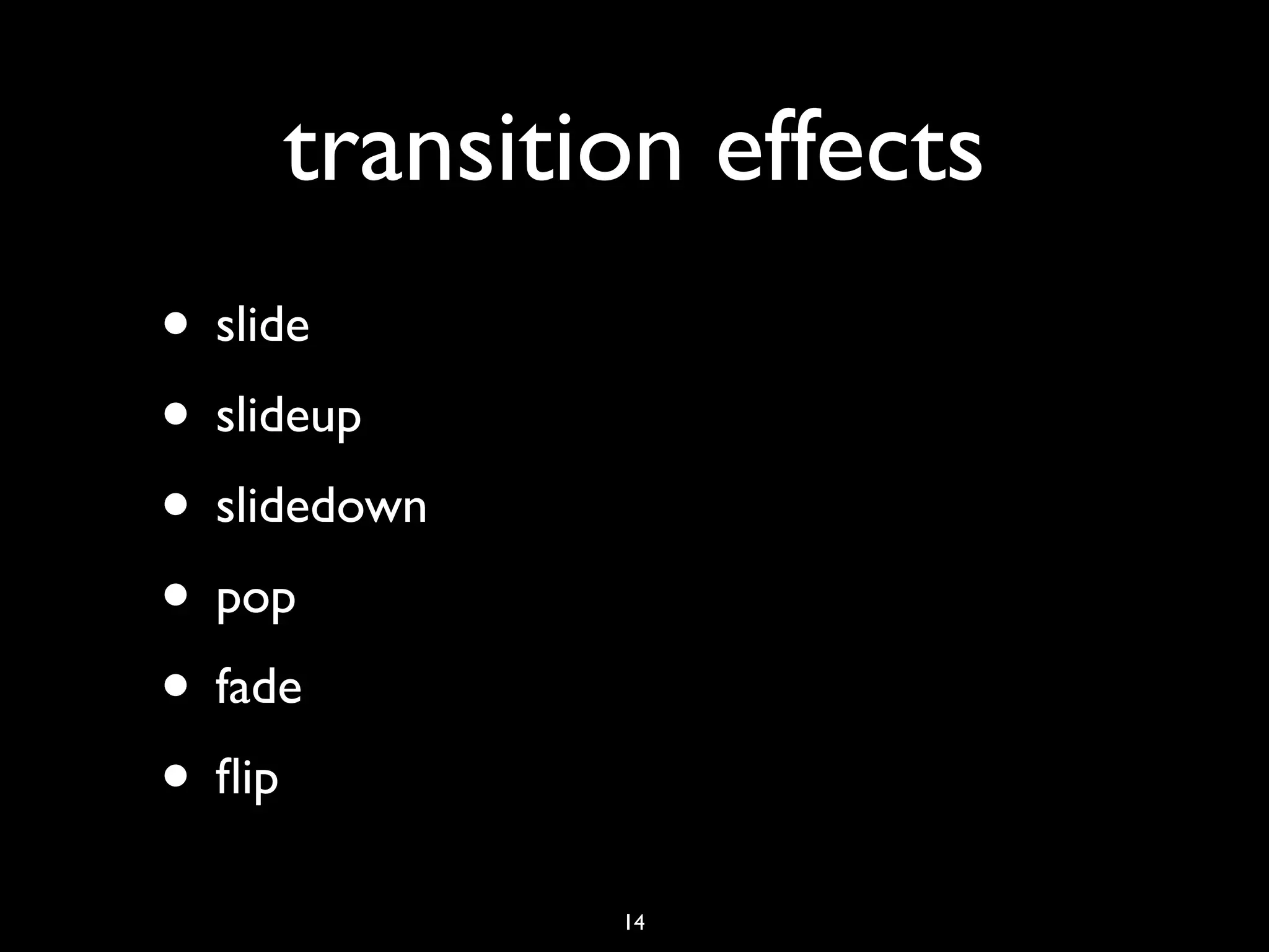 transition effects
• slide
• slideup
• slidedown
• pop
• fade
• ﬂip
              14
 